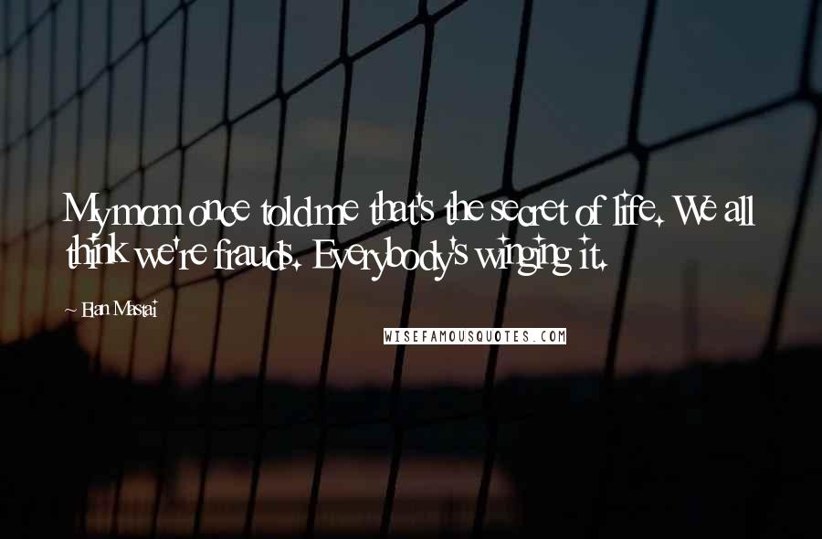 Elan Mastai Quotes: My mom once told me that's the secret of life. We all think we're frauds. Everybody's winging it.