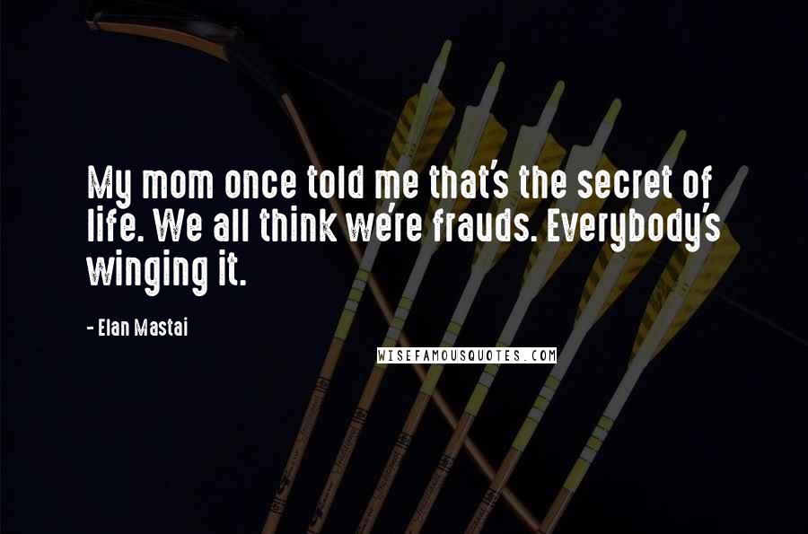 Elan Mastai Quotes: My mom once told me that's the secret of life. We all think we're frauds. Everybody's winging it.