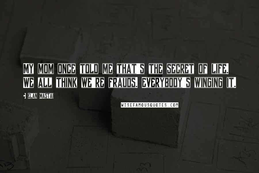 Elan Mastai Quotes: My mom once told me that's the secret of life. We all think we're frauds. Everybody's winging it.