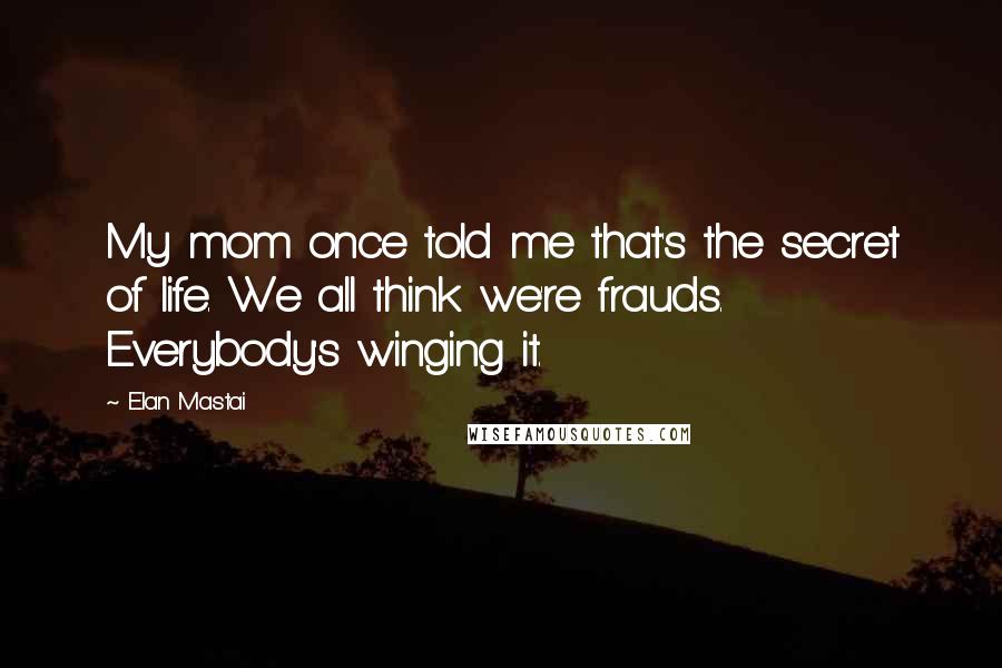 Elan Mastai Quotes: My mom once told me that's the secret of life. We all think we're frauds. Everybody's winging it.