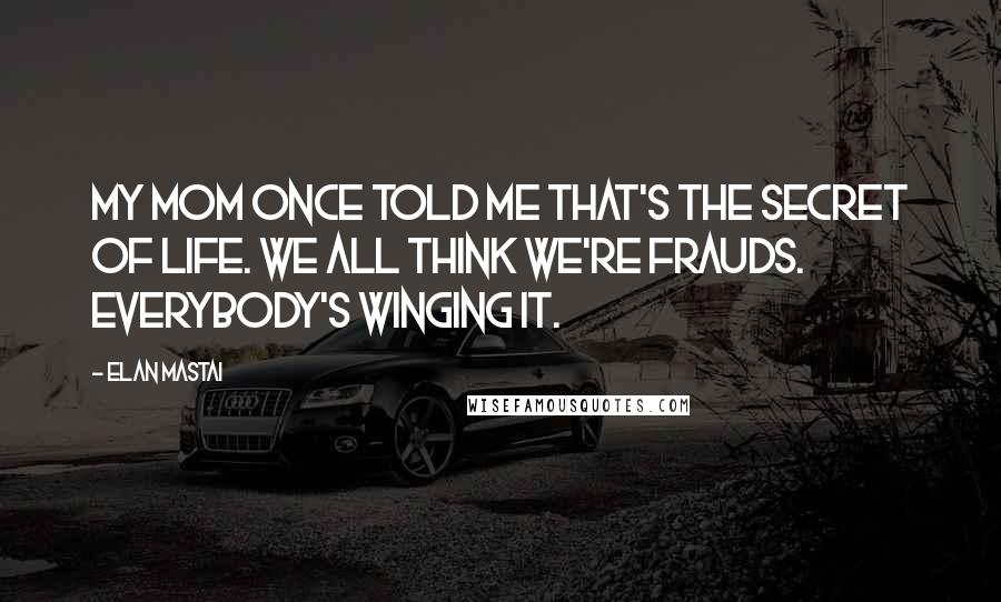 Elan Mastai Quotes: My mom once told me that's the secret of life. We all think we're frauds. Everybody's winging it.