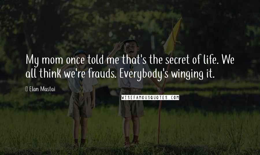 Elan Mastai Quotes: My mom once told me that's the secret of life. We all think we're frauds. Everybody's winging it.