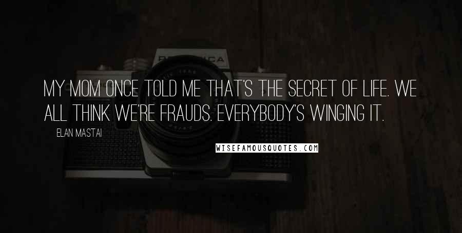 Elan Mastai Quotes: My mom once told me that's the secret of life. We all think we're frauds. Everybody's winging it.