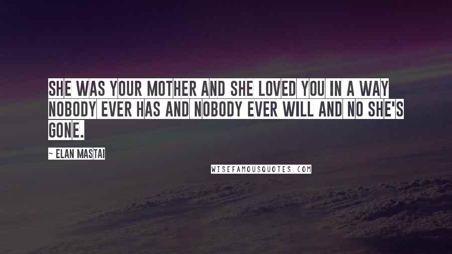 Elan Mastai Quotes: She was your mother and she loved you in a way nobody ever has and nobody ever will and no she's gone.
