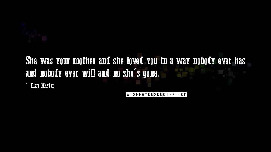 Elan Mastai Quotes: She was your mother and she loved you in a way nobody ever has and nobody ever will and no she's gone.