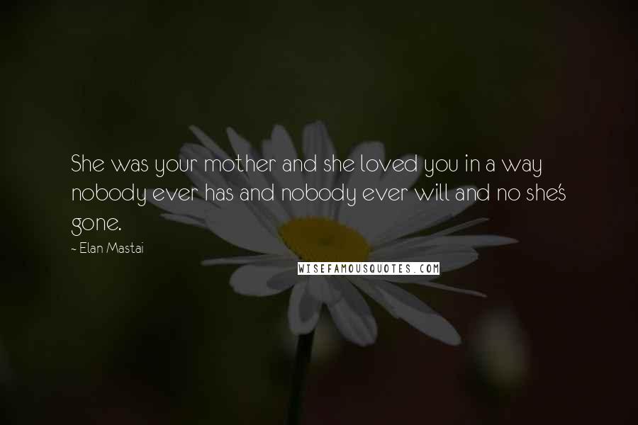 Elan Mastai Quotes: She was your mother and she loved you in a way nobody ever has and nobody ever will and no she's gone.