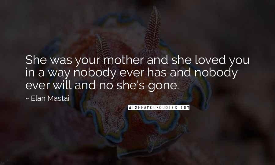 Elan Mastai Quotes: She was your mother and she loved you in a way nobody ever has and nobody ever will and no she's gone.