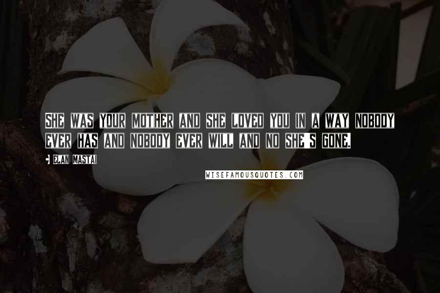 Elan Mastai Quotes: She was your mother and she loved you in a way nobody ever has and nobody ever will and no she's gone.