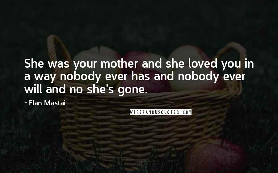 Elan Mastai Quotes: She was your mother and she loved you in a way nobody ever has and nobody ever will and no she's gone.