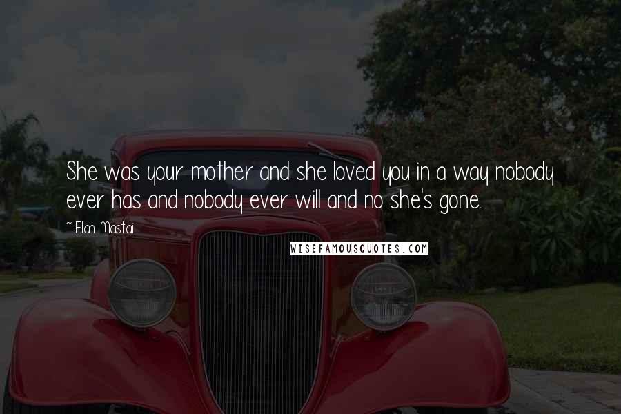 Elan Mastai Quotes: She was your mother and she loved you in a way nobody ever has and nobody ever will and no she's gone.