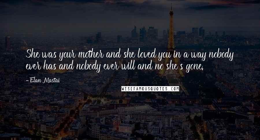 Elan Mastai Quotes: She was your mother and she loved you in a way nobody ever has and nobody ever will and no she's gone.