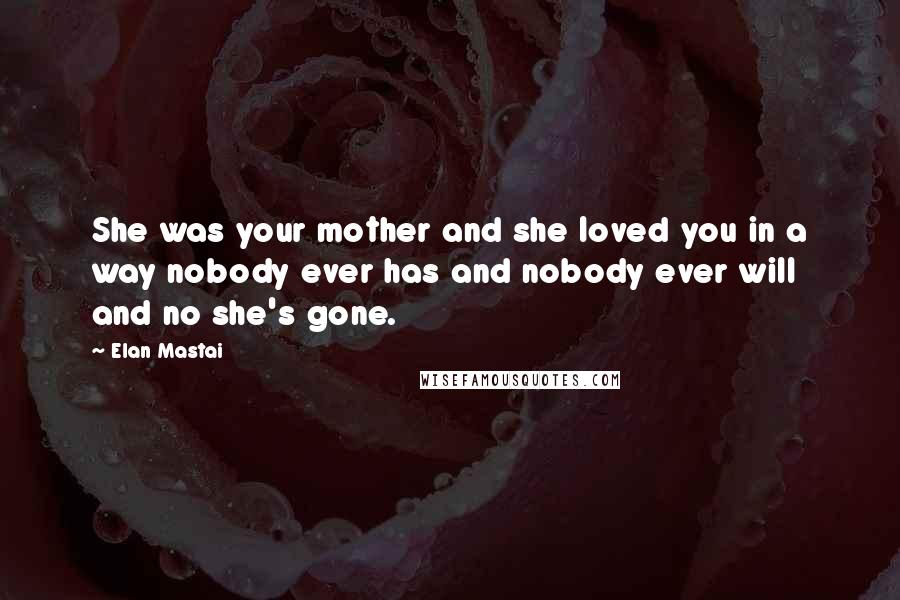 Elan Mastai Quotes: She was your mother and she loved you in a way nobody ever has and nobody ever will and no she's gone.