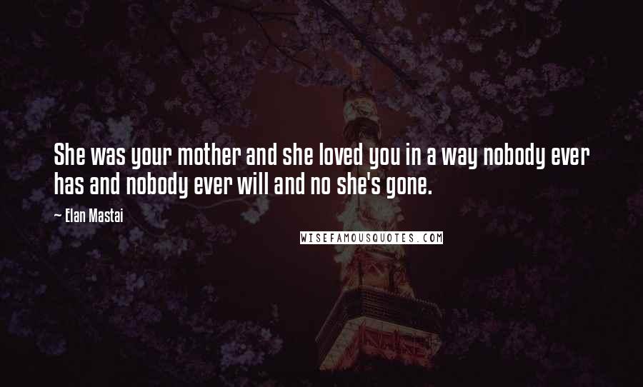 Elan Mastai Quotes: She was your mother and she loved you in a way nobody ever has and nobody ever will and no she's gone.