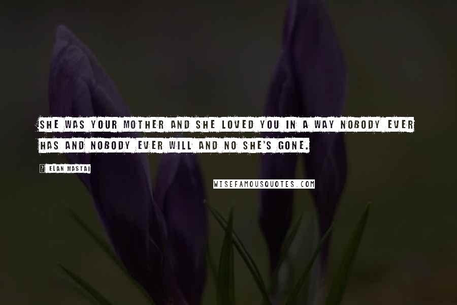 Elan Mastai Quotes: She was your mother and she loved you in a way nobody ever has and nobody ever will and no she's gone.