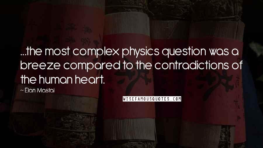 Elan Mastai Quotes: ...the most complex physics question was a breeze compared to the contradictions of the human heart.