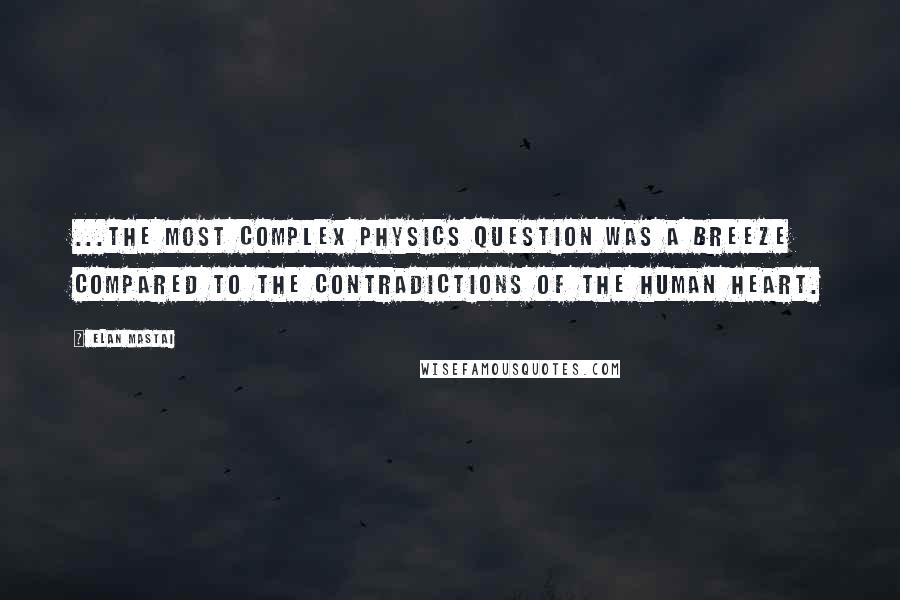 Elan Mastai Quotes: ...the most complex physics question was a breeze compared to the contradictions of the human heart.