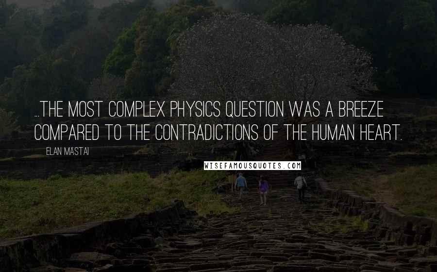 Elan Mastai Quotes: ...the most complex physics question was a breeze compared to the contradictions of the human heart.