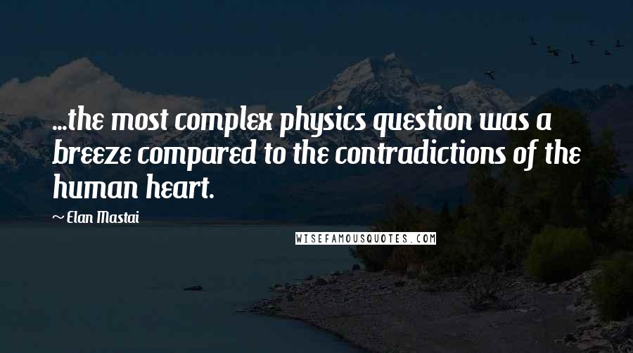 Elan Mastai Quotes: ...the most complex physics question was a breeze compared to the contradictions of the human heart.