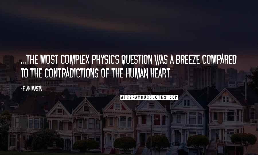 Elan Mastai Quotes: ...the most complex physics question was a breeze compared to the contradictions of the human heart.