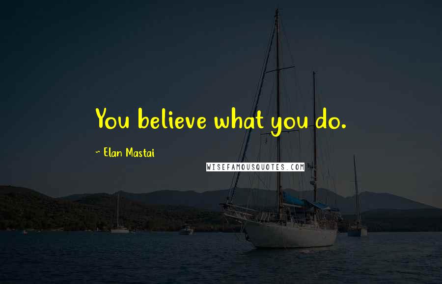 Elan Mastai Quotes: You believe what you do.