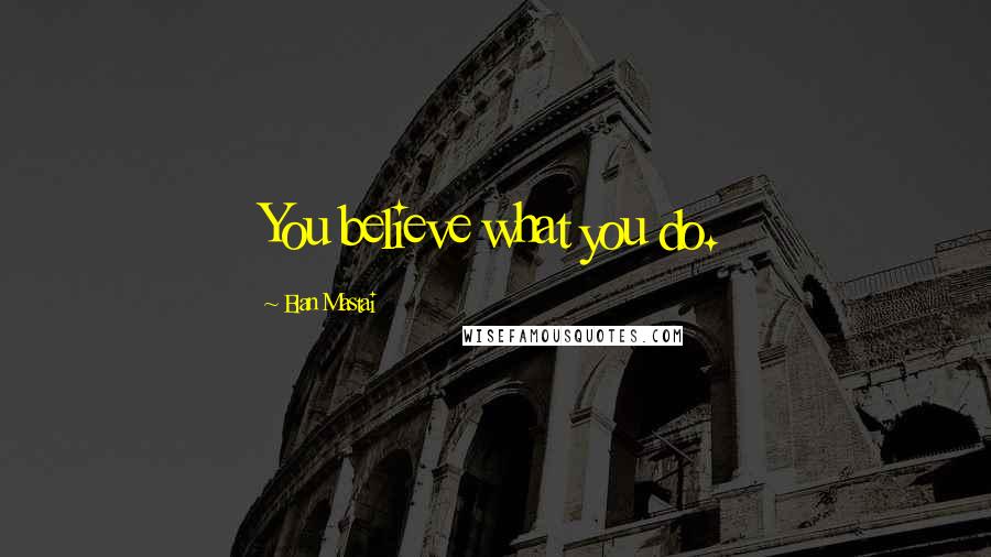 Elan Mastai Quotes: You believe what you do.