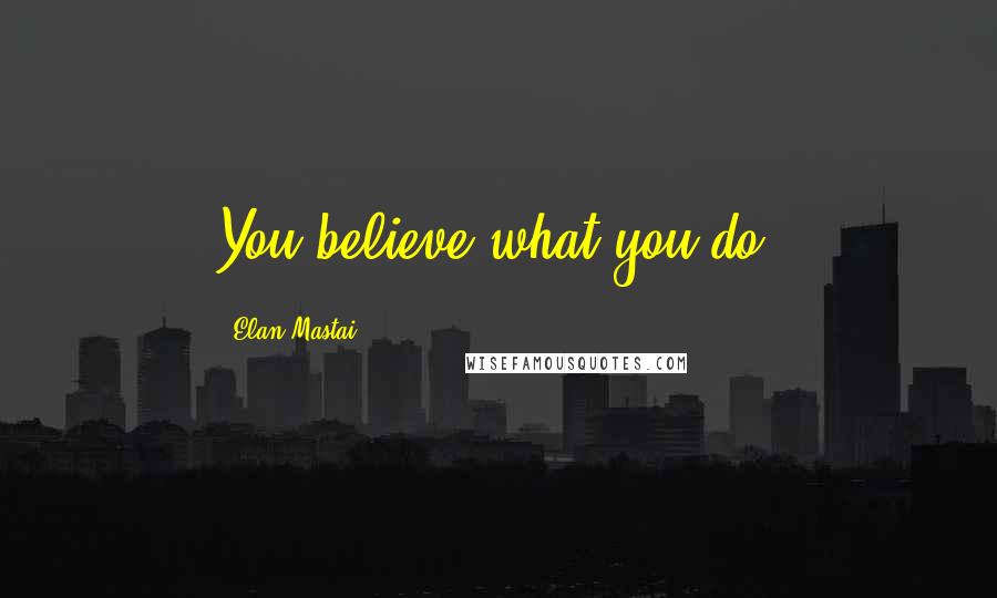 Elan Mastai Quotes: You believe what you do.