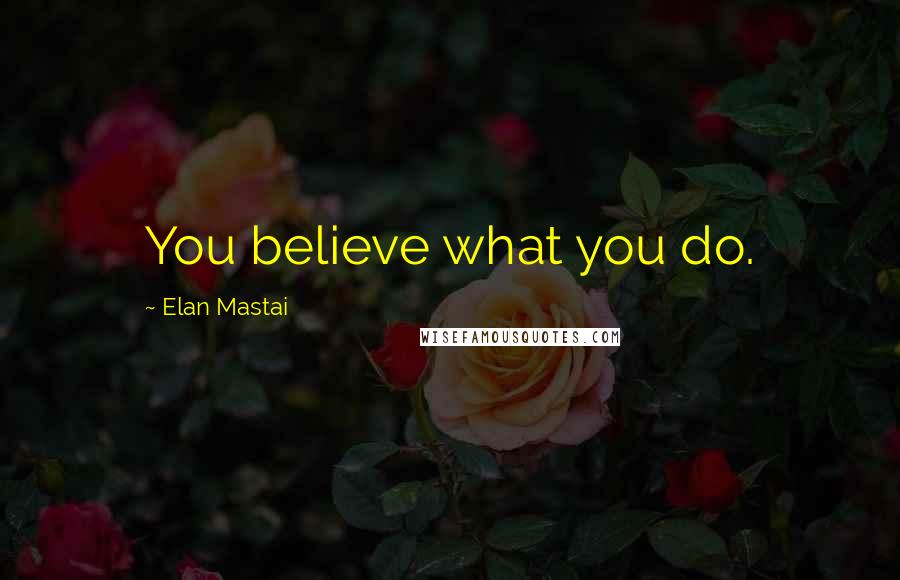 Elan Mastai Quotes: You believe what you do.
