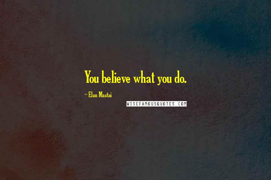 Elan Mastai Quotes: You believe what you do.