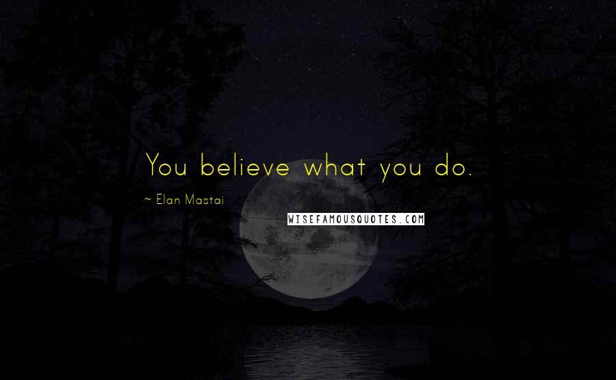 Elan Mastai Quotes: You believe what you do.