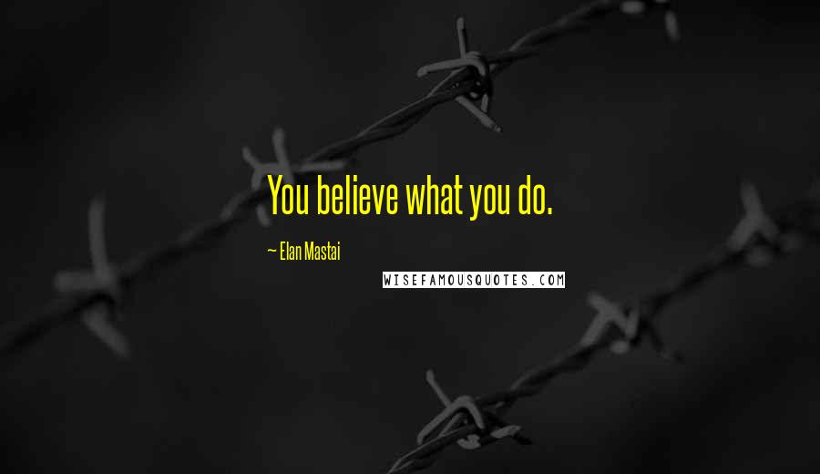 Elan Mastai Quotes: You believe what you do.