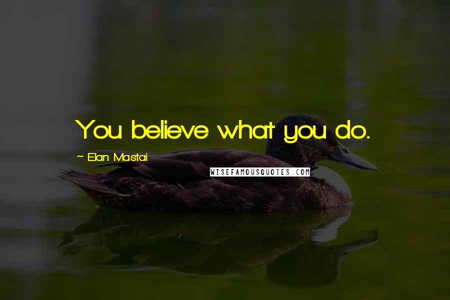 Elan Mastai Quotes: You believe what you do.