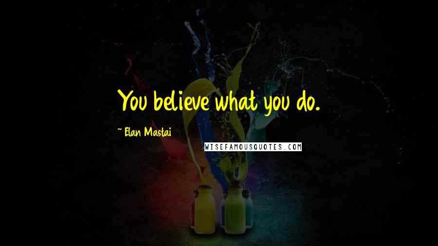 Elan Mastai Quotes: You believe what you do.