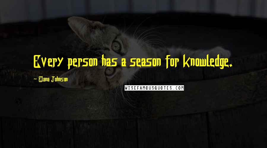 Elana Johnson Quotes: Every person has a season for knowledge.