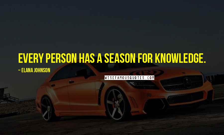 Elana Johnson Quotes: Every person has a season for knowledge.