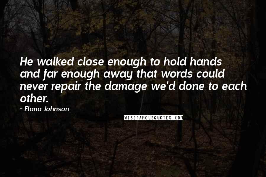 Elana Johnson Quotes: He walked close enough to hold hands and far enough away that words could never repair the damage we'd done to each other.