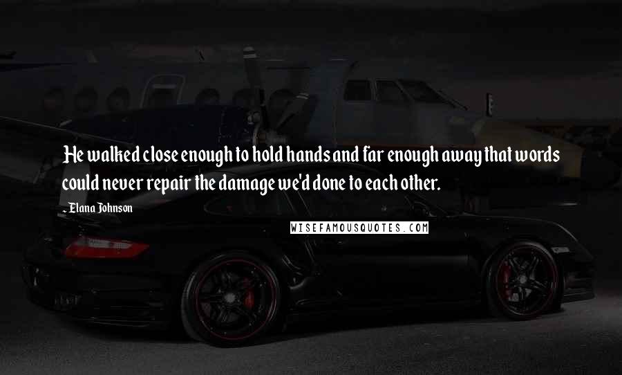 Elana Johnson Quotes: He walked close enough to hold hands and far enough away that words could never repair the damage we'd done to each other.