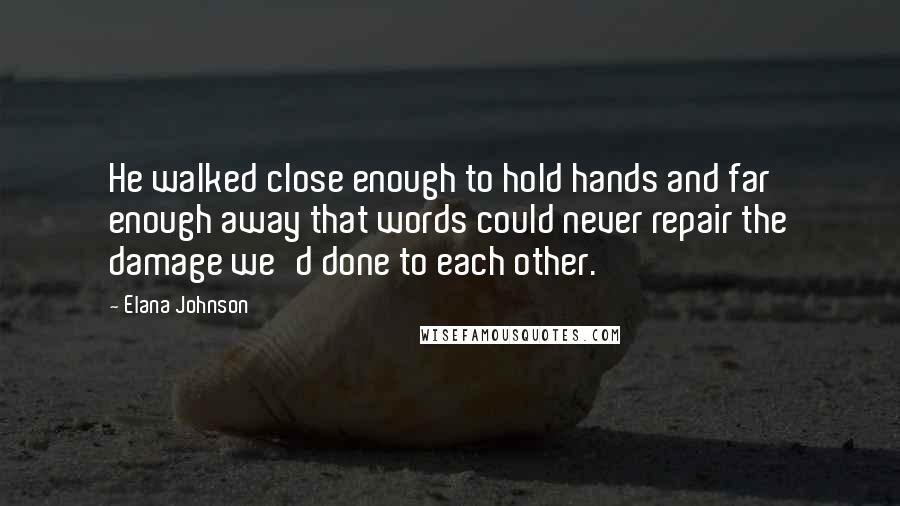 Elana Johnson Quotes: He walked close enough to hold hands and far enough away that words could never repair the damage we'd done to each other.