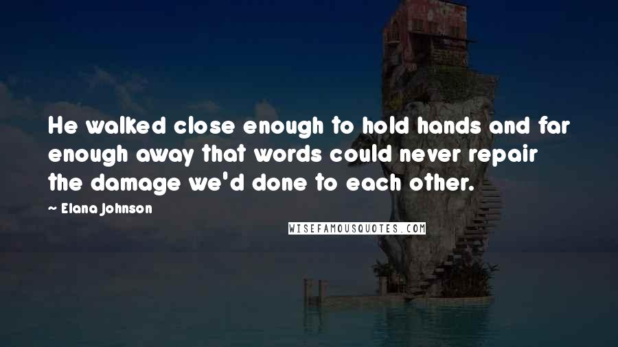 Elana Johnson Quotes: He walked close enough to hold hands and far enough away that words could never repair the damage we'd done to each other.