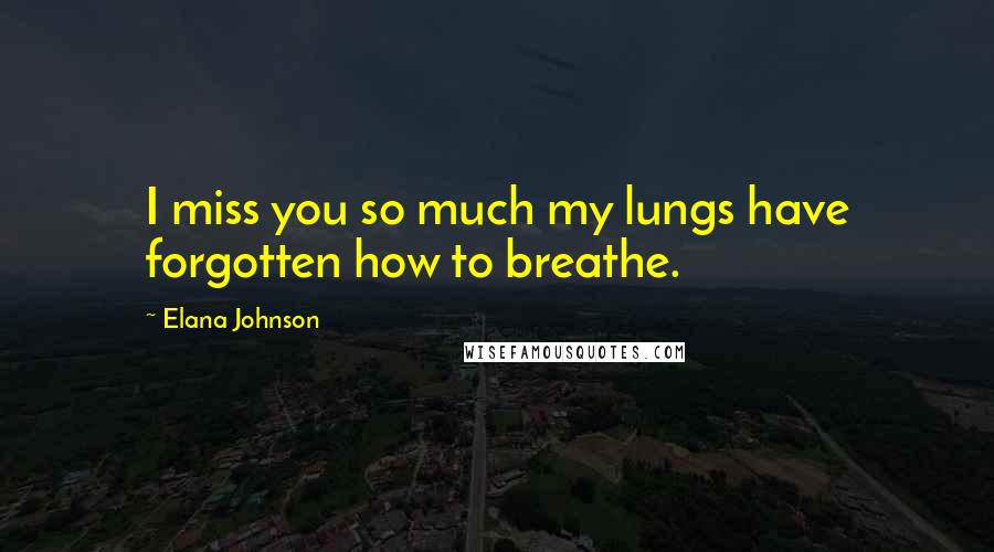 Elana Johnson Quotes: I miss you so much my lungs have forgotten how to breathe.