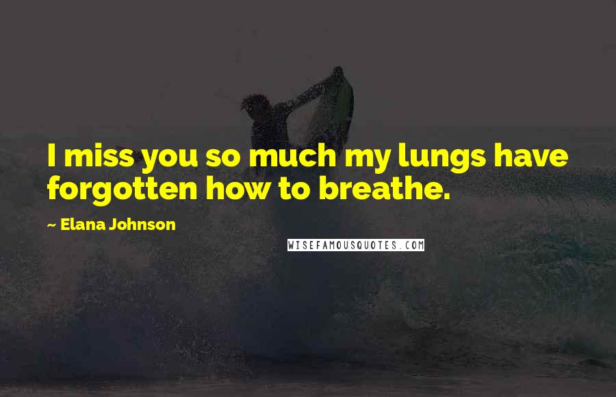 Elana Johnson Quotes: I miss you so much my lungs have forgotten how to breathe.