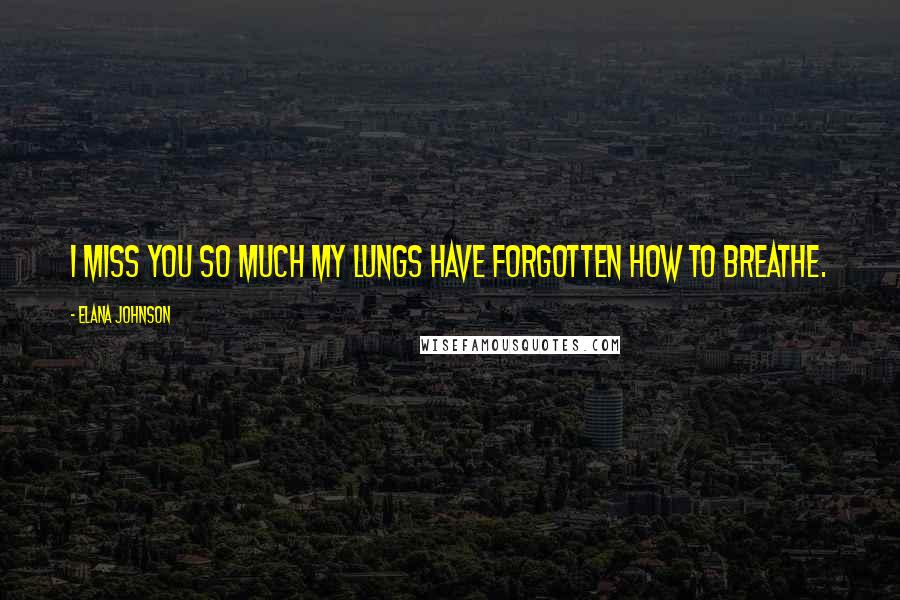 Elana Johnson Quotes: I miss you so much my lungs have forgotten how to breathe.