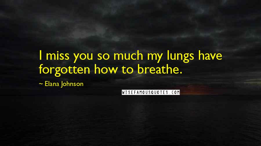 Elana Johnson Quotes: I miss you so much my lungs have forgotten how to breathe.