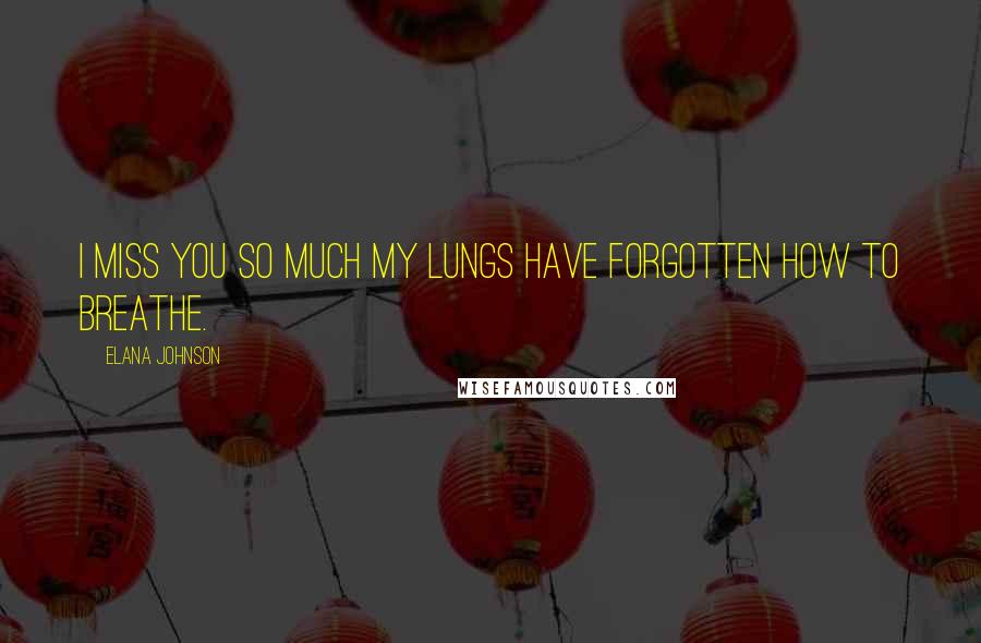 Elana Johnson Quotes: I miss you so much my lungs have forgotten how to breathe.