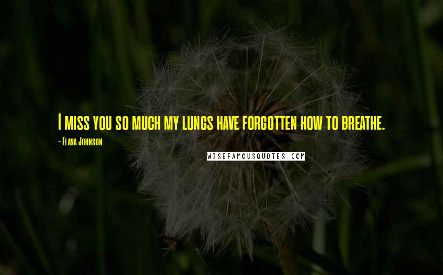 Elana Johnson Quotes: I miss you so much my lungs have forgotten how to breathe.