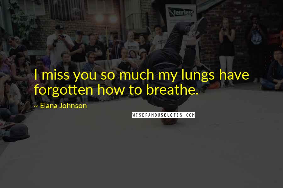 Elana Johnson Quotes: I miss you so much my lungs have forgotten how to breathe.