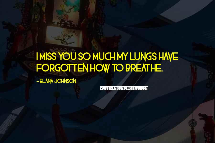 Elana Johnson Quotes: I miss you so much my lungs have forgotten how to breathe.