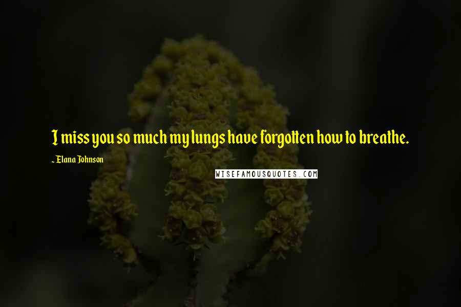 Elana Johnson Quotes: I miss you so much my lungs have forgotten how to breathe.