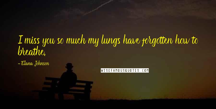 Elana Johnson Quotes: I miss you so much my lungs have forgotten how to breathe.