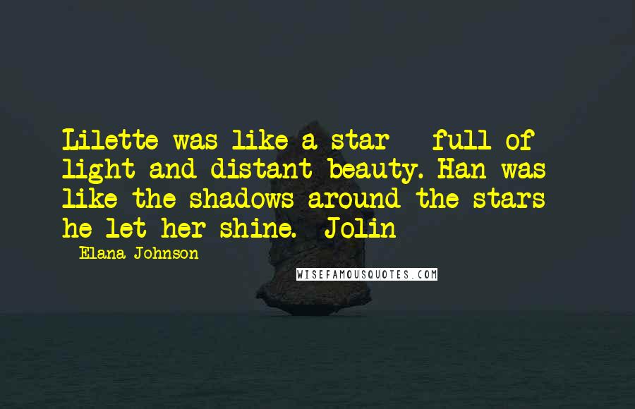 Elana Johnson Quotes: Lilette was like a star - full of light and distant beauty. Han was like the shadows around the stars - he let her shine. ~Jolin