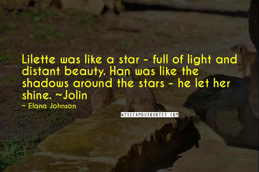 Elana Johnson Quotes: Lilette was like a star - full of light and distant beauty. Han was like the shadows around the stars - he let her shine. ~Jolin